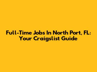 Full-Time Jobs In North Port, FL: Your Craigslist Guide