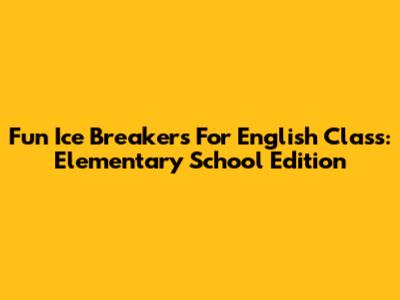Fun Ice Breakers For English Class: Elementary School Edition
