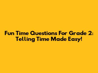 Fun Time Questions For Grade 2: Telling Time Made Easy!