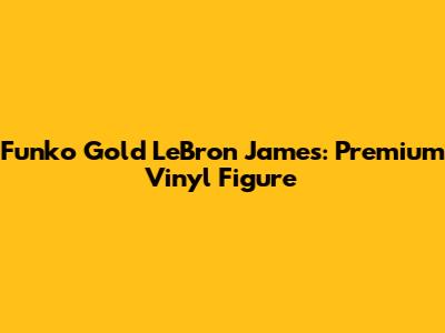Funko Gold LeBron James: Premium Vinyl Figure