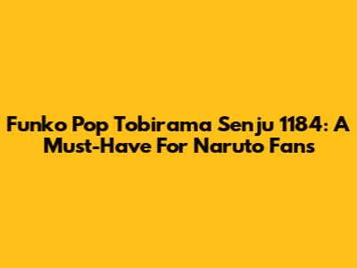 Funko Pop Tobirama Senju 1184: A Must-Have For Naruto Fans