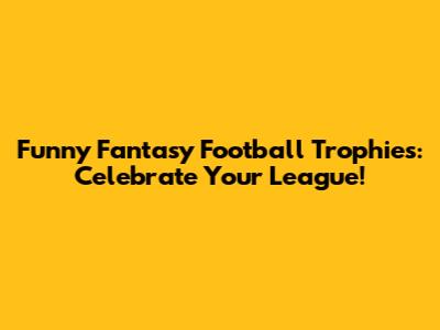 Funny Fantasy Football Trophies: Celebrate Your League!