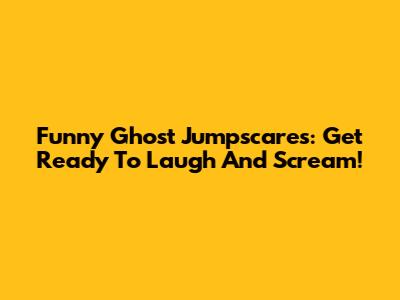 Funny Ghost Jumpscares: Get Ready To Laugh And Scream!
