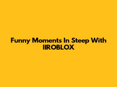 Funny Moments In "Steep" With IIROBLOX