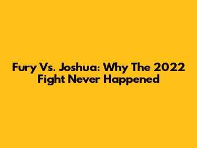 Fury Vs. Joshua: Why The 2022 Fight Never Happened