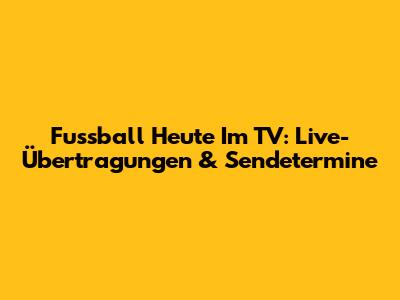 Fussball Heute Im TV: Live-Übertragungen & Sendetermine