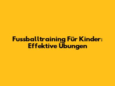Fussballtraining Für Kinder: Effektive Übungen