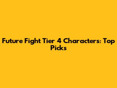Future Fight Tier 4 Characters: Top Picks