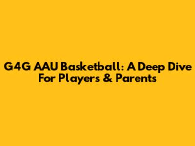 G4G AAU Basketball: A Deep Dive For Players & Parents