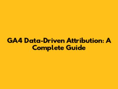 GA4 Data-Driven Attribution: A Complete Guide