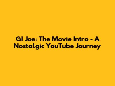 GI Joe: The Movie Intro - A Nostalgic YouTube Journey