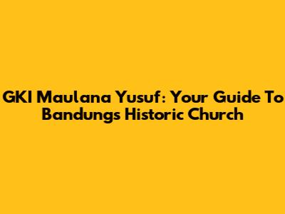 GKI Maulana Yusuf: Your Guide To Bandung's Historic Church