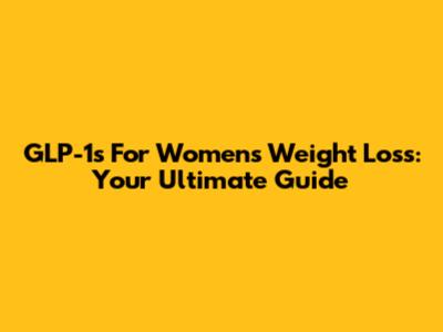GLP-1s For Women's Weight Loss: Your Ultimate Guide