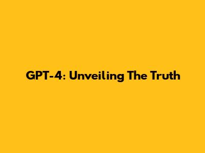 GPT-4: Unveiling The Truth