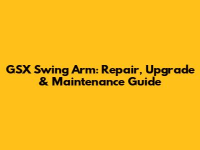 GSX Swing Arm: Repair, Upgrade & Maintenance Guide