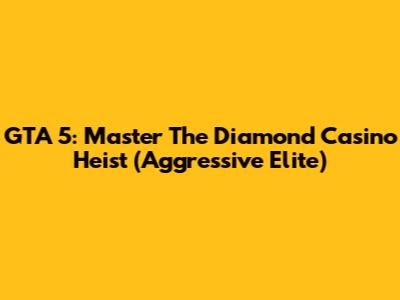 GTA 5: Master The Diamond Casino Heist (Aggressive Elite)
