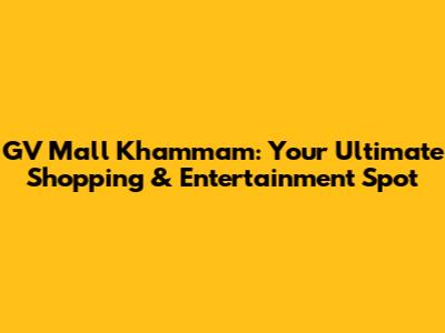GV Mall Khammam: Your Ultimate Shopping & Entertainment Spot