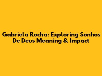 Gabriela Rocha: Exploring 'Sonhos De Deus' Meaning & Impact
