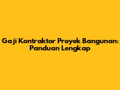 Gaji Kontraktor Proyek Bangunan: Panduan Lengkap