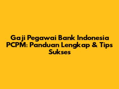 Gaji Pegawai Bank Indonesia PCPM: Panduan Lengkap & Tips Sukses