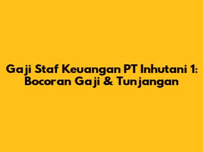 Gaji Staf Keuangan PT Inhutani 1: Bocoran Gaji & Tunjangan