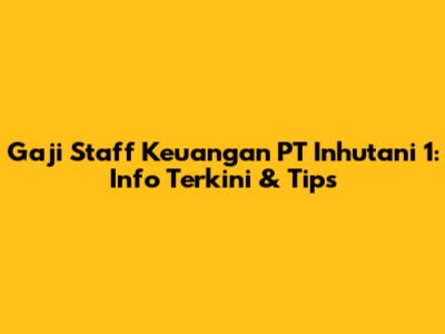 Gaji Staff Keuangan PT Inhutani 1: Info Terkini & Tips