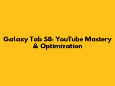 Galaxy Tab S8: YouTube Mastery & Optimization