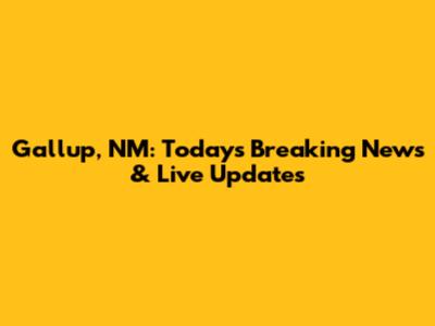 Gallup, NM: Today's Breaking News & Live Updates