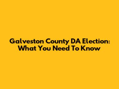 Galveston County DA Election: What You Need To Know