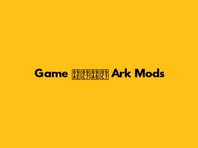 Game মেনে Ark Mods