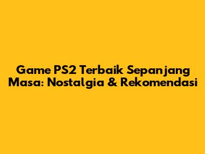 Game PS2 Terbaik Sepanjang Masa: Nostalgia & Rekomendasi