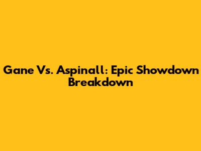 Gane Vs. Aspinall: Epic Showdown Breakdown