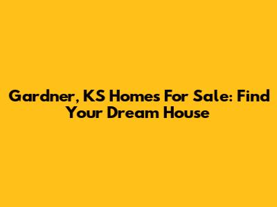 Gardner, KS Homes For Sale: Find Your Dream House