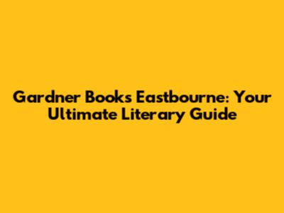 Gardner Books Eastbourne: Your Ultimate Literary Guide