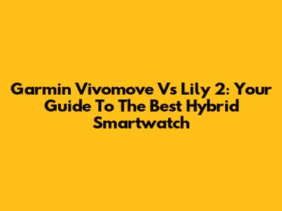 Garmin Vivomove Vs Lily 2: Your Guide To The Best Hybrid Smartwatch
