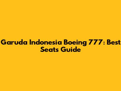Garuda Indonesia Boeing 777: Best Seats Guide
