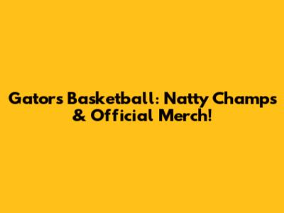 Gators Basketball: Natty Champs & Official Merch!