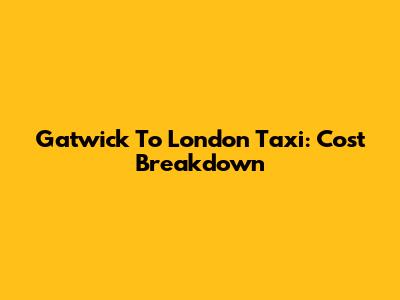 Gatwick To London Taxi: Cost Breakdown
