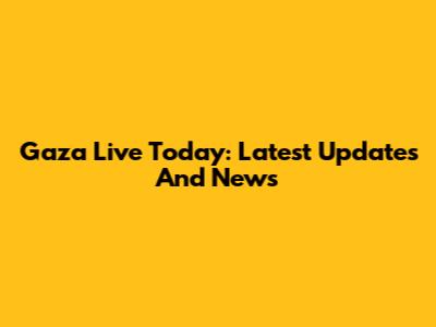 Gaza Live Today: Latest Updates And News