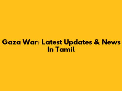 Gaza War: Latest Updates & News In Tamil