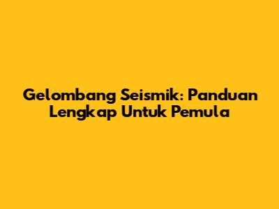 Gelombang Seismik: Panduan Lengkap Untuk Pemula