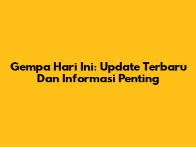 Gempa Hari Ini: Update Terbaru Dan Informasi Penting