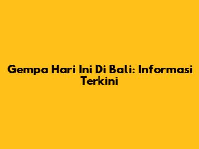 Gempa Hari Ini Di Bali: Informasi Terkini