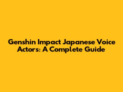 Genshin Impact Japanese Voice Actors: A Complete Guide
