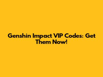 Genshin Impact VIP Codes: Get Them Now!
