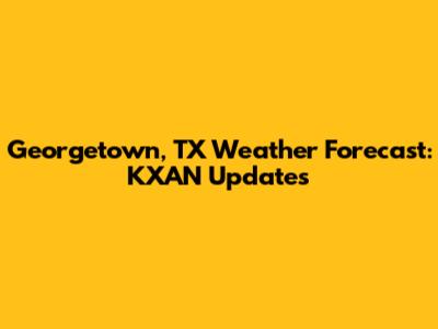 Georgetown, TX Weather Forecast: KXAN Updates