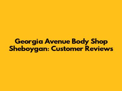 Georgia Avenue Body Shop Sheboygan: Customer Reviews