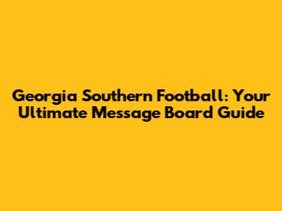 Georgia Southern Football: Your Ultimate Message Board Guide