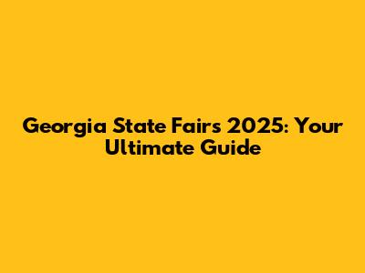 Georgia State Fairs 2025: Your Ultimate Guide