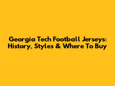 Georgia Tech Football Jerseys: History, Styles & Where To Buy